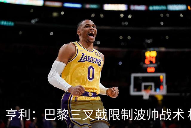 亨利：巴黎三叉戟限制波帅战术 根本不敢动他们