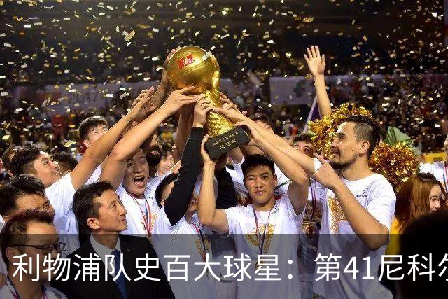 利物浦队史百大球星：第41尼科尔、第42格罗贝拉尔、第43莫尔比