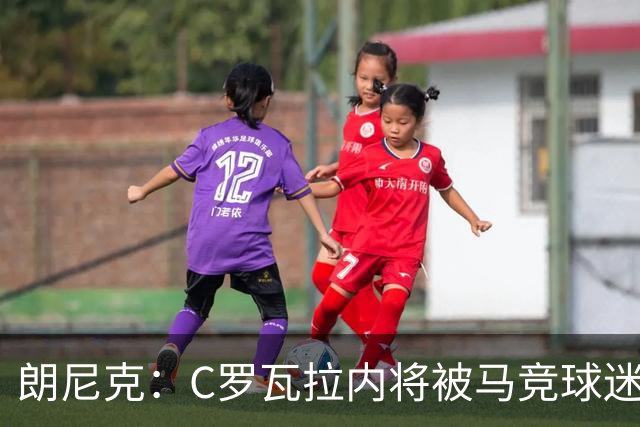 朗尼克：C罗瓦拉内将被马竞球迷特别针对 要做准备