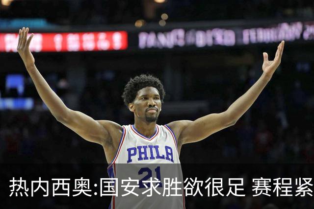 热内西奥:国安求胜欲很足 赛程紧凑是我们的优势