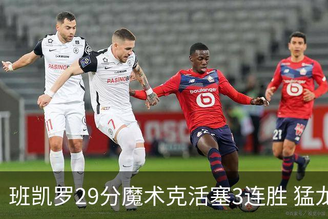 班凯罗29分魔术克活塞3连胜 猛龙送黄蜂4连败